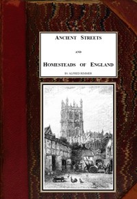 Ancient Streets and Homesteads of England by Alfred Rimmer