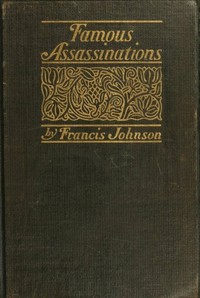 Famous Assassinations of History from Philip of Macedon, 336 B. C., to Alexander