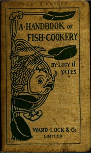 A Handbook of Fish Cookery: How to buy, dress, cook, and eat fish by Lucy H. Yates