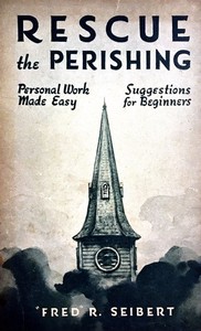 Rescue the Perishing: Personal Work Made Easy by Fred R. Seibert