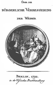 Über die bürgerliche Verbesserung der Weiber by Theodor Gottlieb von Hippel