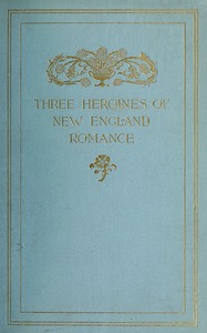 Three Heroines of New England Romance by Brown, Guiney, and Spofford