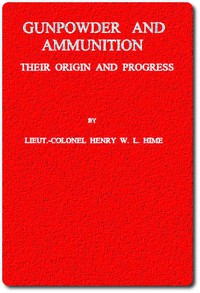 Gunpowder and Ammunition, Their Origin and Progress by H. W. L. Hime