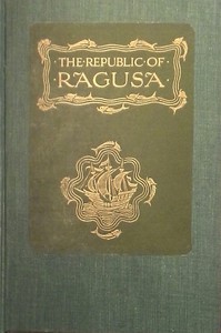 The Republic of Ragusa: An Episode of the Turkish Conquest by Luigi Villari