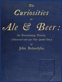 The Curiosities of Ale &amp; Beer: An Entertaining History by John Bickerdyke