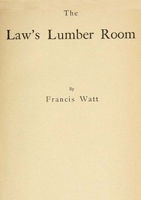 The Law's Lumber Room by Francis Watt