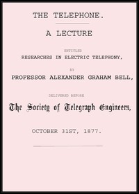 The Telephone: A lecture entitled Researches in Electric Telephony by Bell