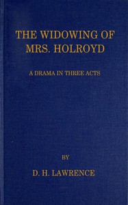 The Widowing of Mrs. Holroyd: A Drama in Three Acts by D. H. Lawrence