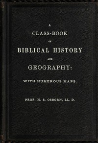 A Class-Book of Biblical History and Geography by H. S. Osborn