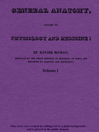General Anatomy, Applied to Physiology and Medicine, Vol. 1 (of 3) by Xavier Bichat