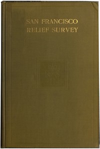 San Francisco Relief Survey; the organization and methods of relief used after