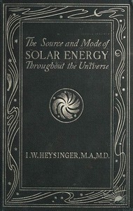 The Source and Mode of Solar Energy Throughout the Universe by Isaac W. Heysinger