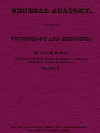 General Anatomy, Applied to Physiology and Medicine, Vol. 3 (of 3) by Xavier Bichat