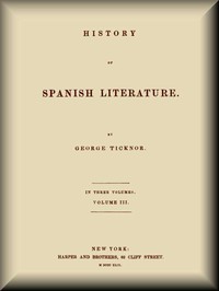 History of Spanish Literature, vol. 3 (of 3) by George Ticknor