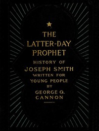 The Latter-Day Prophet: History of Joseph Smith Written for Young People by Cannon