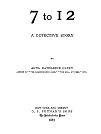 7 to 12: A Detective Story by Anna Katharine Green