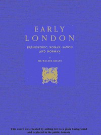 Early London: Prehistoric, Roman, Saxon and Norman by Walter Besant