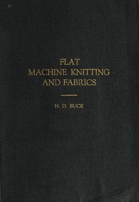 Flat Machine Knitting and Fabrics by H. D. Buck