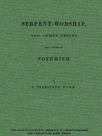 Serpent-Worship, and Other Essays, with a Chapter on Totemism by C. Staniland Wake