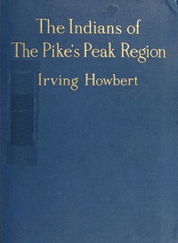 The Indians of the Pike's Peak Region by Irving Howbert