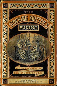 The Stocking-Knitter's Manual: A Handy Book for the Work-Table by Cupples