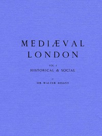 Mediæval London, Volume 1: Historical &amp; Social by Walter Besant