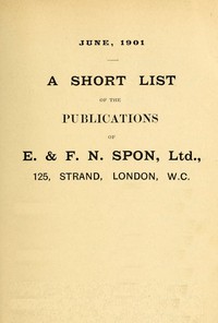 A Short List of the Publications of E. &amp; F. N. Spon, Ltd. June 1901