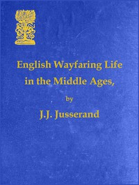 English Wayfaring Life in the Middle Ages (XIVth Century) by J. J. Jusserand