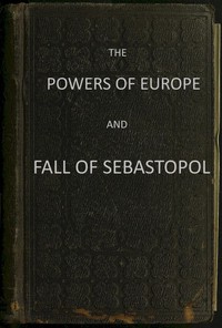 The Powers of Europe and Fall of Sebastopol by A British officer