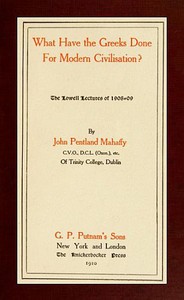 What Have the Greeks Done for Modern Civilisation? by J. P. Mahaffy