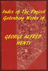 Index of the Project Gutenberg Works of George Alfred Henty by G. A. Henty