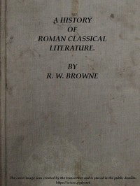 A History of Roman Classical Literature. by R. W. Browne
