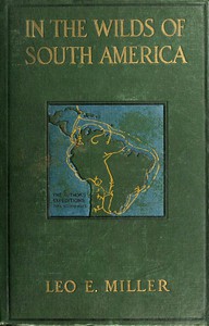 In the Wilds of South America by Leo E. Miller