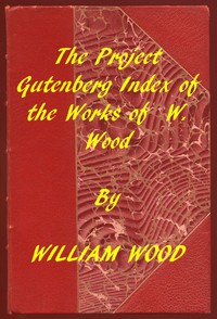 Index of the Project Gutenberg Works of William Wood by William Wood