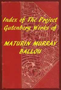 Index of the Project Gutenberg Works of Maturin Murray Ballou by Maturin M. Ballou