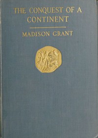 The Conquest of a Continent; or, The Expansion of Races in America by Madison Grant