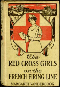 The Red Cross Girls on the French Firing Line by Margaret Vandercook