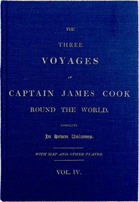 The Three Voyages of Captain Cook Round the World. Vol. IV. Being the Second of