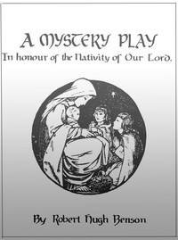 A Mystery Play in Honour of the Nativity of our Lord by Robert Hugh Benson