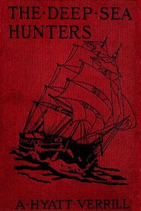 The Deep Sea Hunters: Adventures on a Whaler by A. Hyatt Verrill