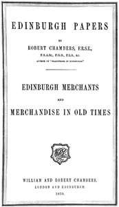 Edinburgh Papers. Edinburgh Merchants and Merchandise in Old Times by Chambers