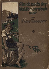 Als ich noch der Waldbauernbub war. Band 1 by Peter Rosegger