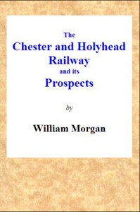 The Chester and Holyhead Railway and Its Prospects by William Morgan