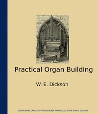 Practical Organ Building by W. E. Dickson