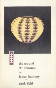 The Art and the Romance of Indian Basketry by Clark Field