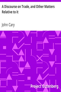 A Discourse on Trade, and Other Matters Relative to it by John Cary