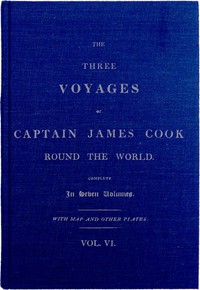 The Three Voyages of Captain Cook Round the World. Vol. VI. Being the Second of