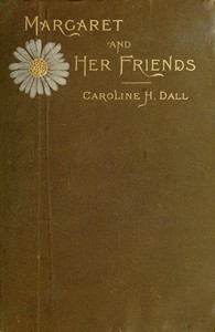 Margaret and Her Friends by Caroline Wells Healey Dall and Margaret Fuller