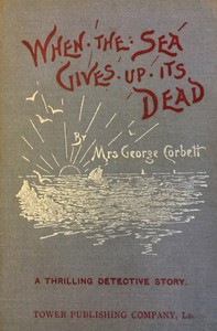 When the Sea Gives Up Its Dead: A Thrilling Detective Story by Mrs. George Corbett