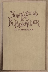 How To Build A 20-Foot Bi-Plane Glider by Alfred Powell Morgan